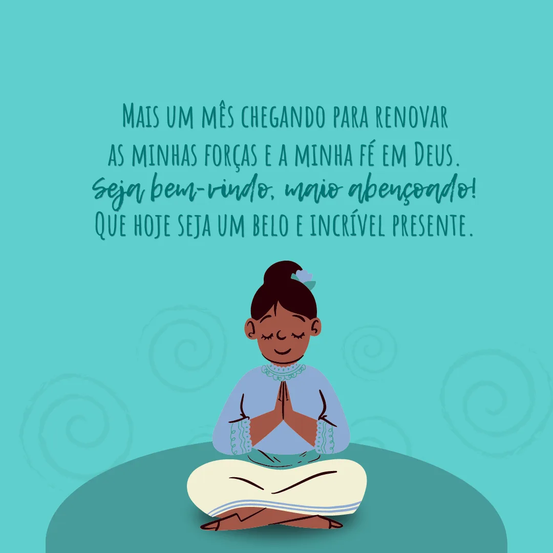 Mais um mês chegando para renovar as minhas forças e a minha fé em Deus. Seja bem-vindo, maio abençoado! Que hoje seja um belo e incrível presente.