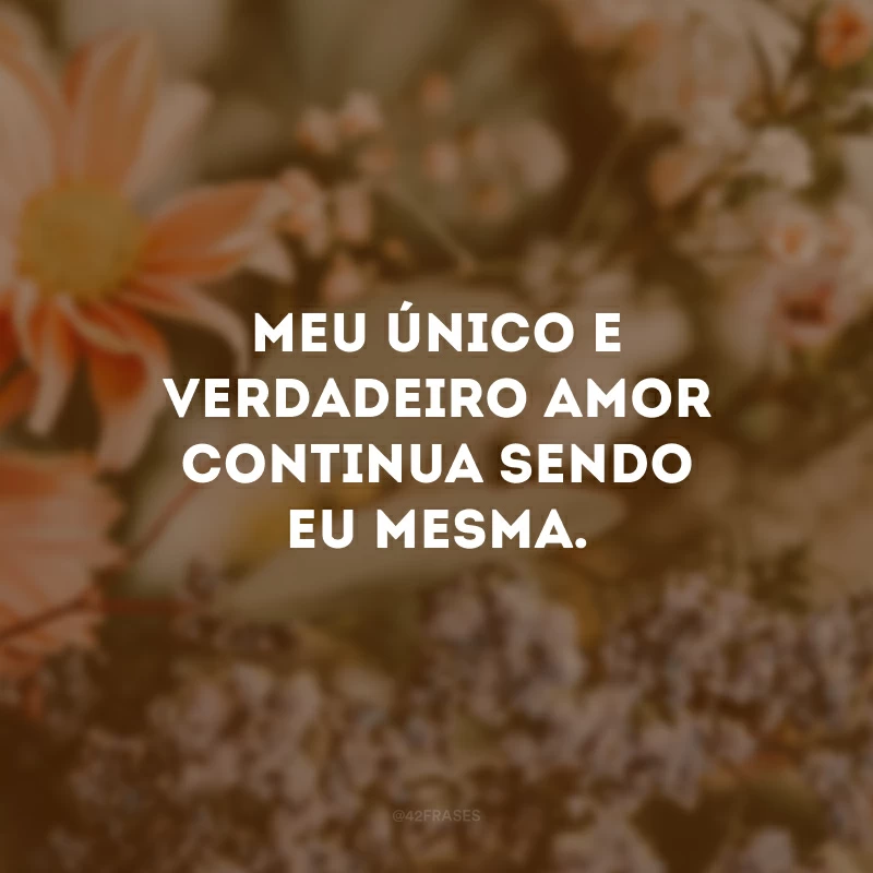 Meu único e verdadeiro amor continua sendo eu mesma.