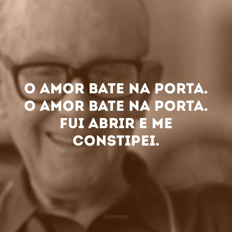 O amor bate na porta. O amor bate na porta. Fui abrir e me constipei.