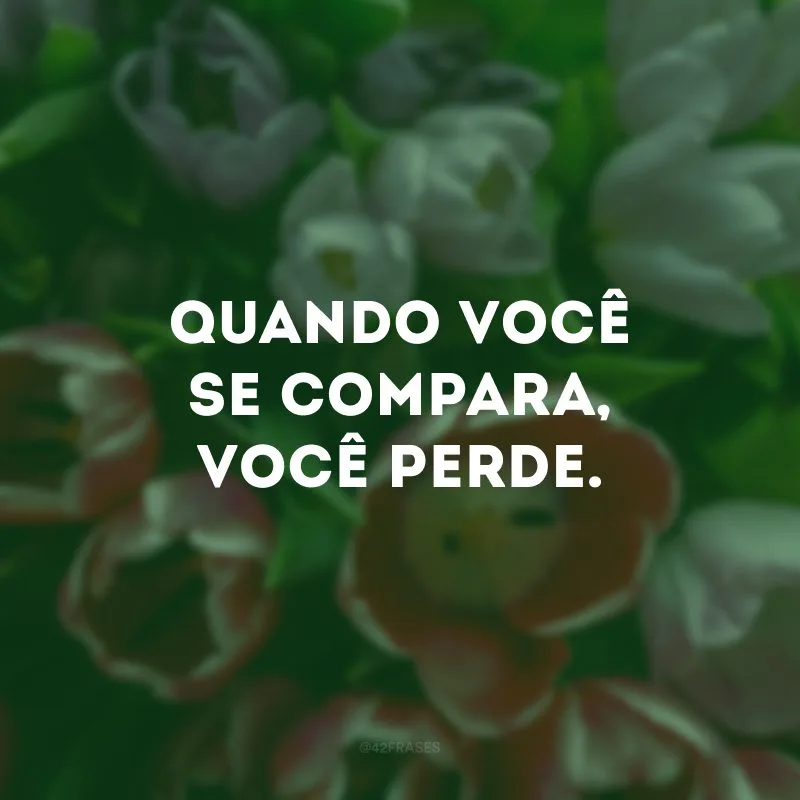 Quando você se compara, você perde.
