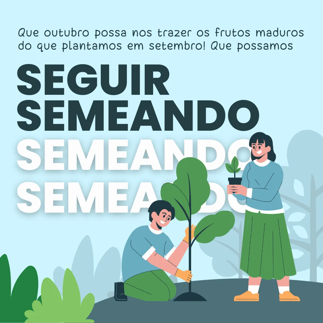 Que outubro possa nos trazer os frutos maduros do que plantamos em setembro! Que possamos seguir semeando.