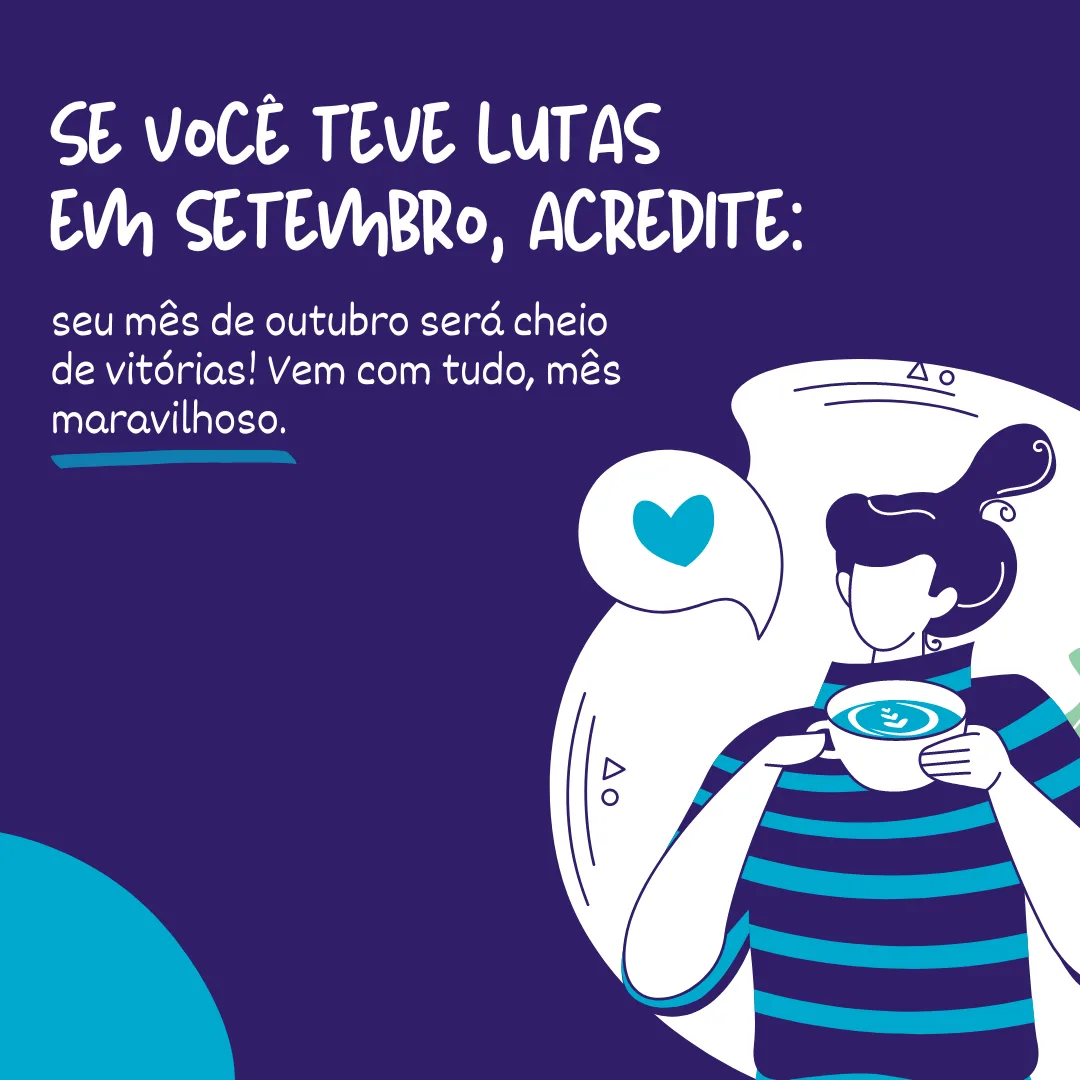 Se você teve lutas em setembro, acredite: seu mês de outubro será cheio de vitórias! Vem com tudo, mês maravilhoso.