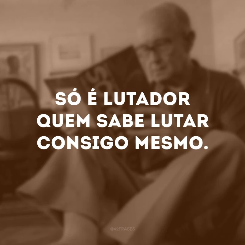 Só é lutador quem sabe lutar consigo mesmo. 