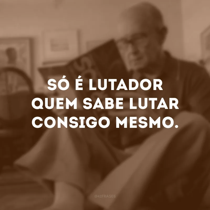 Só é lutador quem sabe lutar consigo mesmo. 