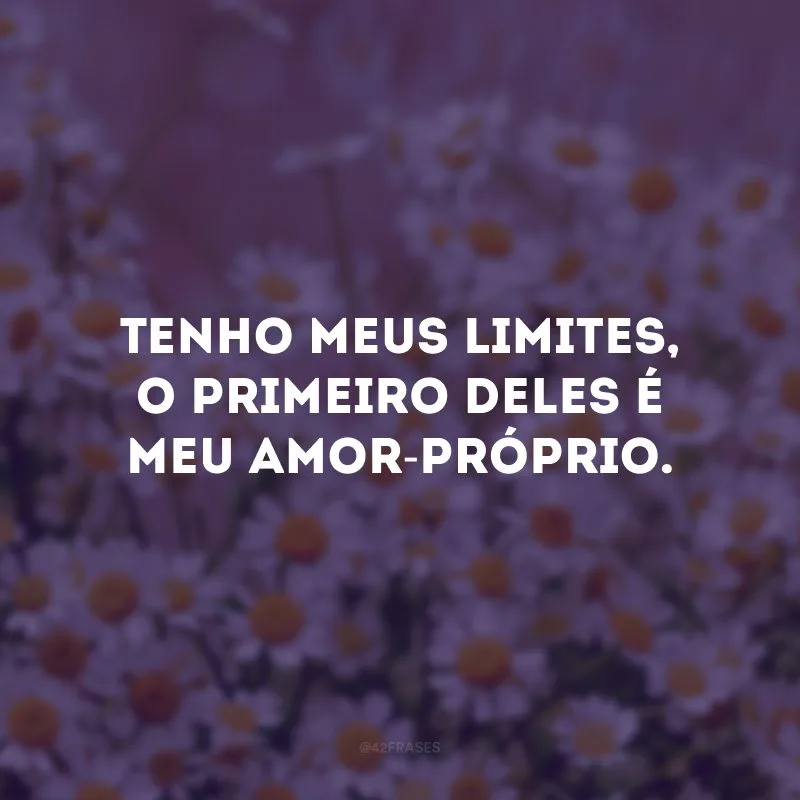 Tenho meus limites, o primeiro deles é meu amor-próprio.
