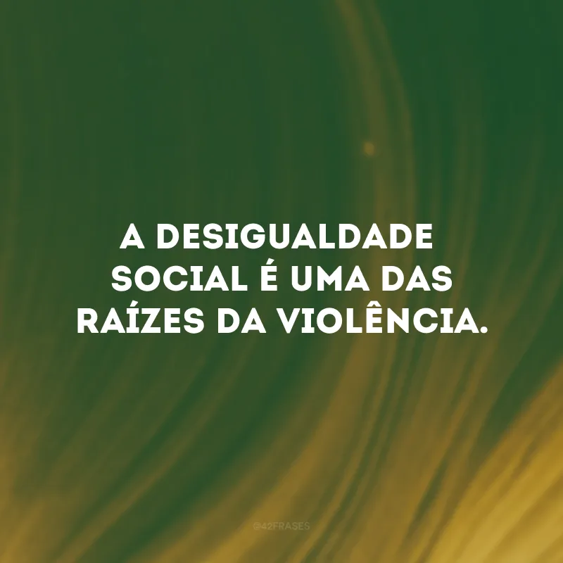 A desigualdade social é uma das raízes da violência.