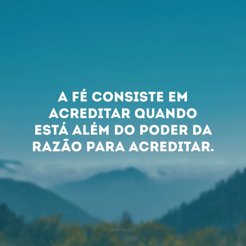 A fé consiste em acreditar quando está além do poder da razão para acreditar.