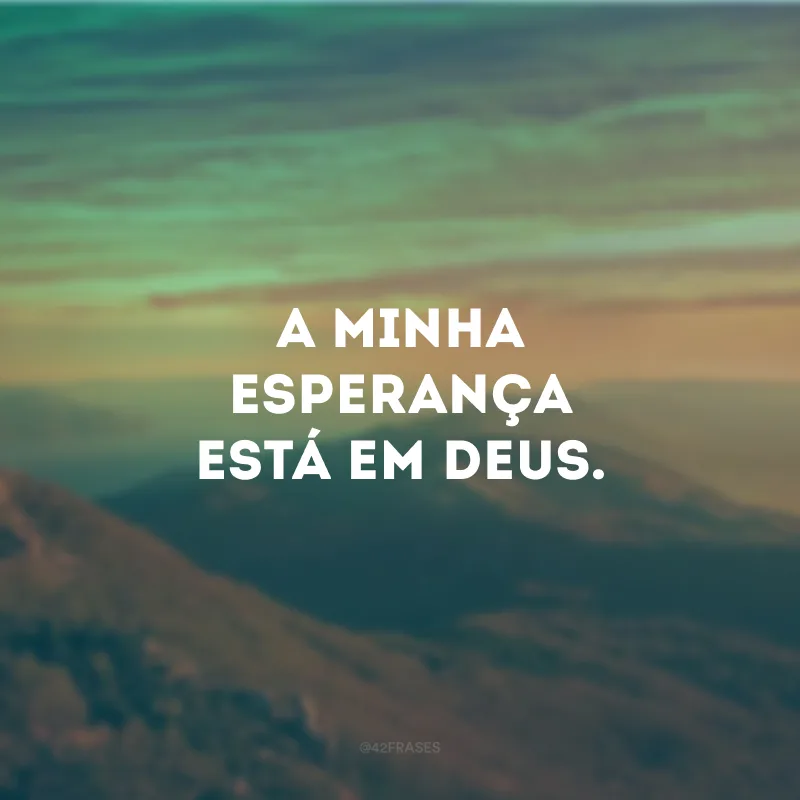 A minha esperança está em Deus.