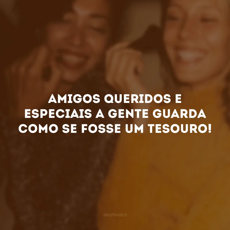 Amigos queridos e especiais a gente guarda como se fosse um tesouro! 