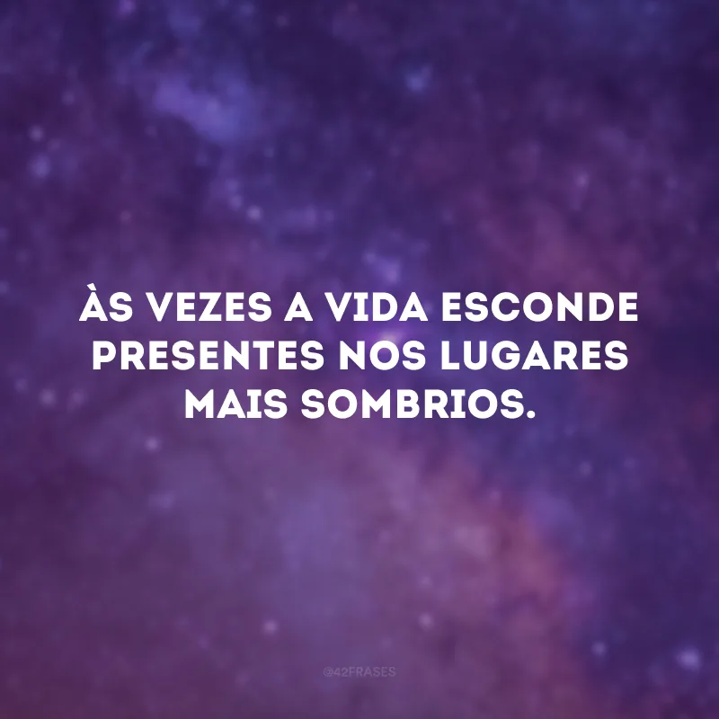 Às vezes a vida esconde presentes nos lugares mais sombrios.