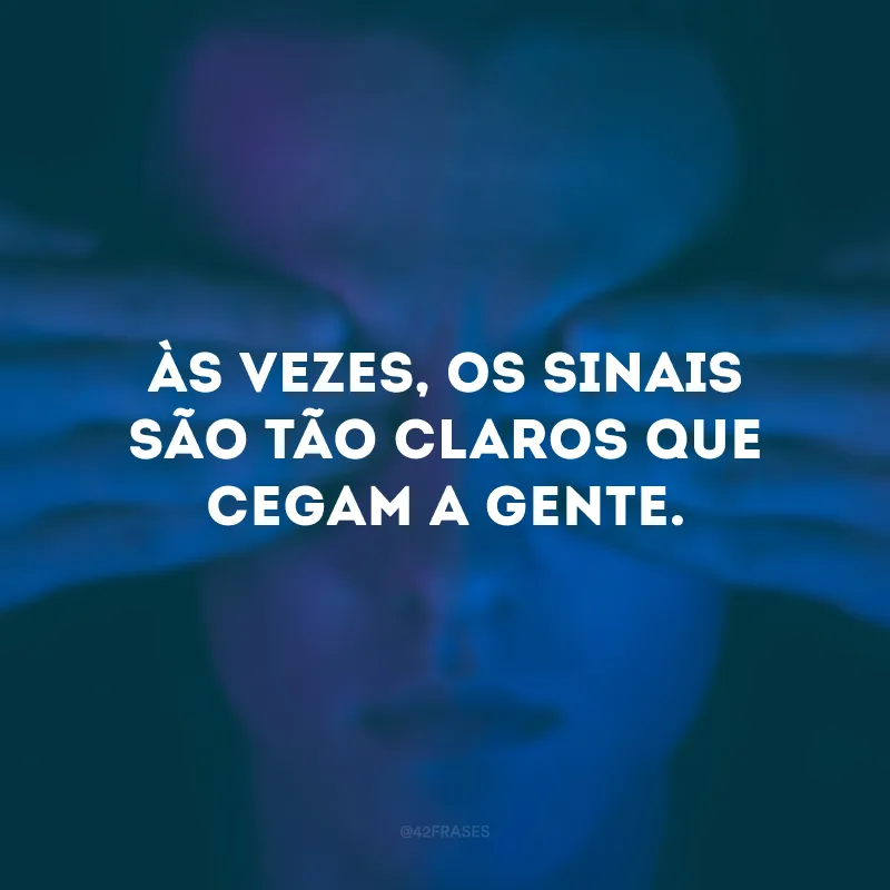 Às vezes, os sinais são tão claros que cegam a gente. 
