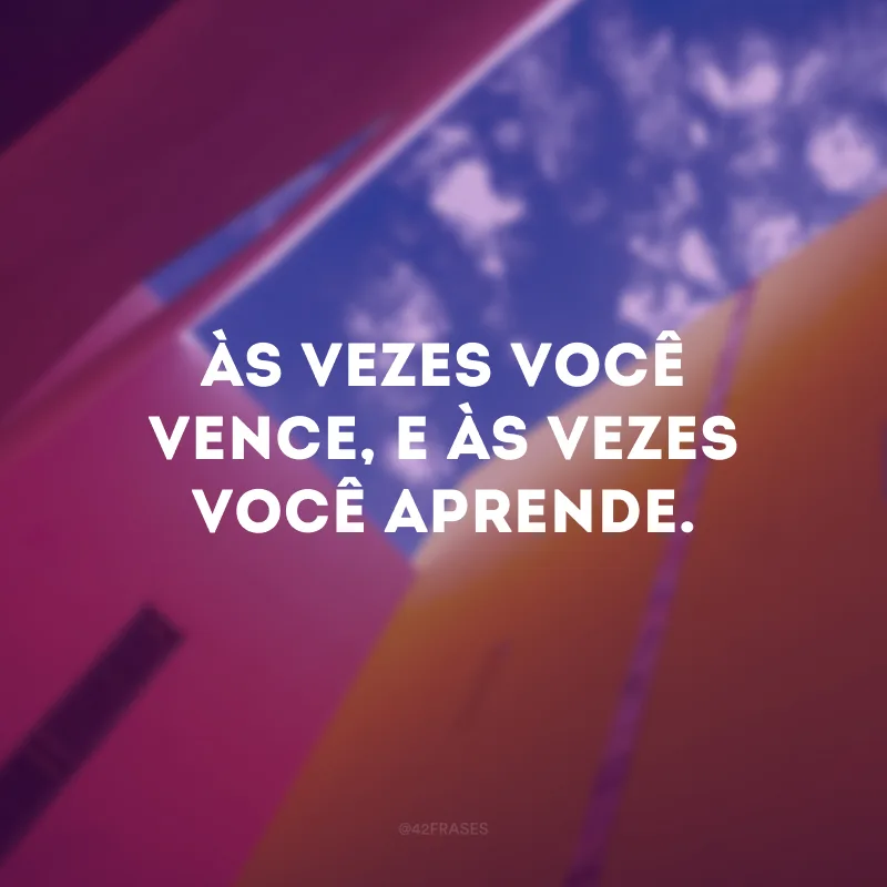 Às vezes você vence, e às vezes você aprende.