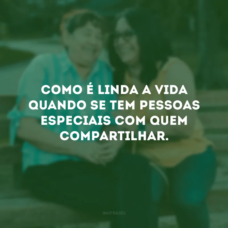 Como é linda a vida quando se tem pessoas especiais com quem compartilhar. 