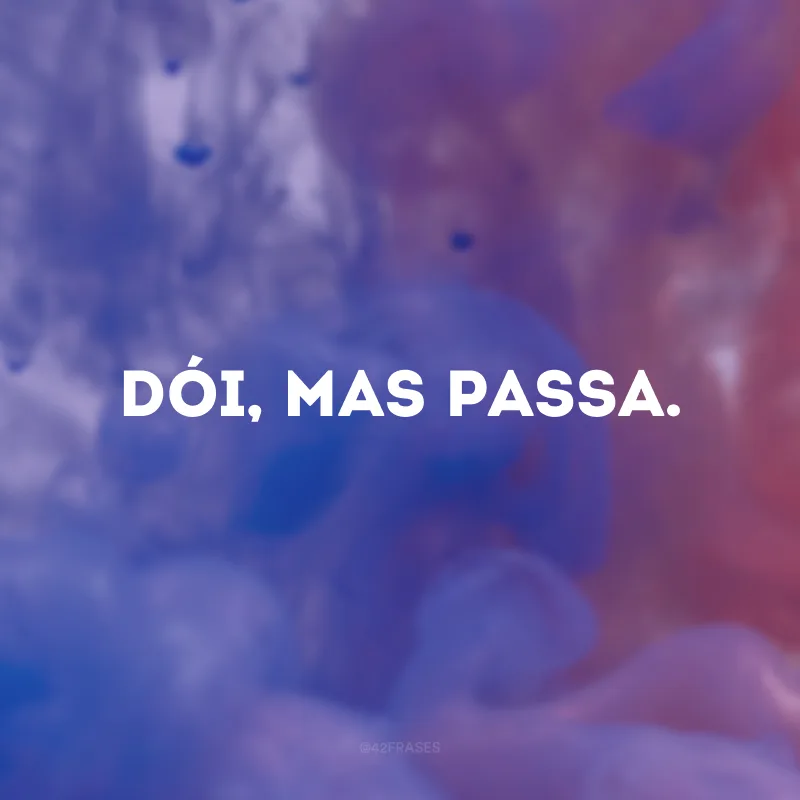 Dói, mas passa.