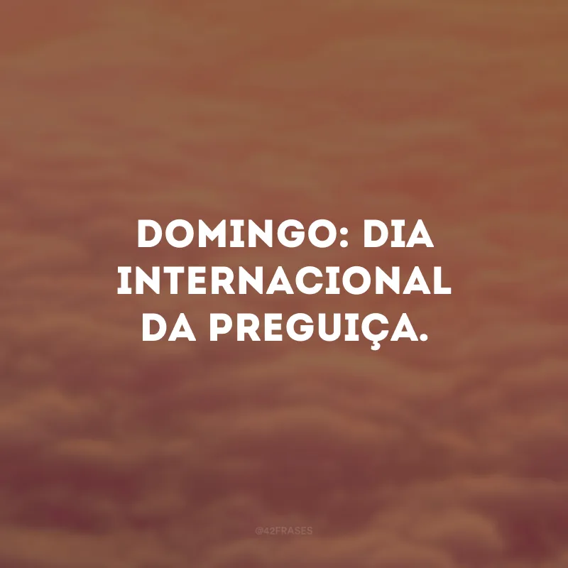 Domingo: dia internacional da preguiça.