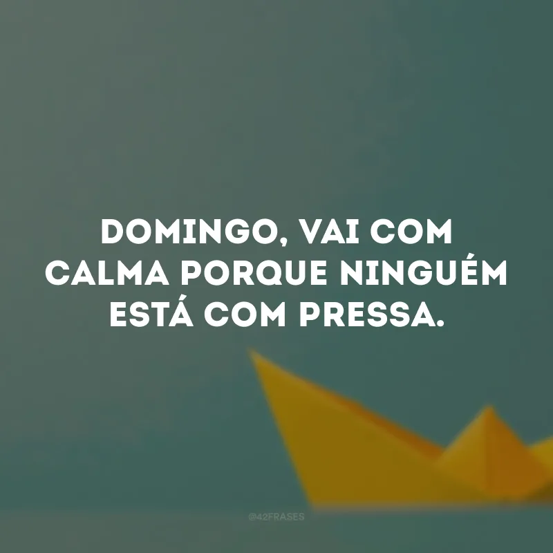 Domingo, vai com calma porque ninguém está com pressa.