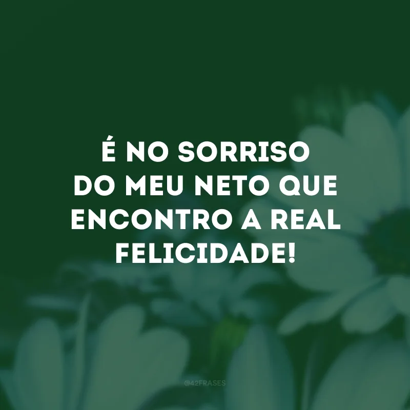 É no sorriso do meu neto que encontro a real felicidade! 
