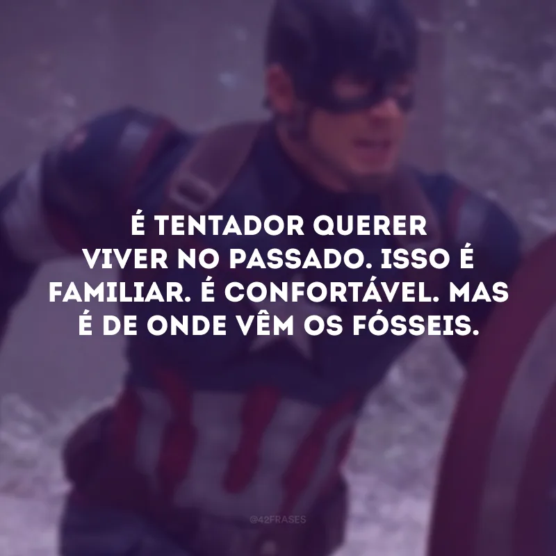 É tentador querer viver no passado. Isso é familiar. É confortável. Mas é de onde vêm os fósseis.