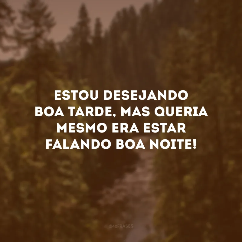 Estou desejando boa tarde, mas queria mesmo era estar falando boa noite! 