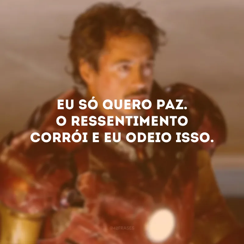 Eu só quero paz. O ressentimento corrói e eu odeio isso.