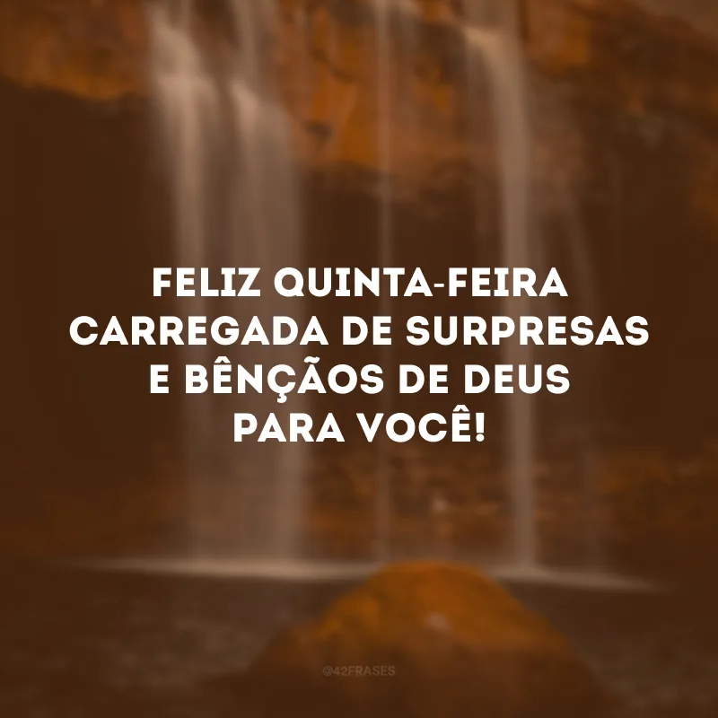 Feliz quinta-feira carregada de surpresas e bênçãos de Deus para você!