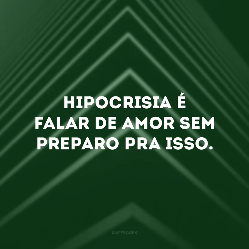Hipocrisia é falar de amor sem preparo pra isso. 