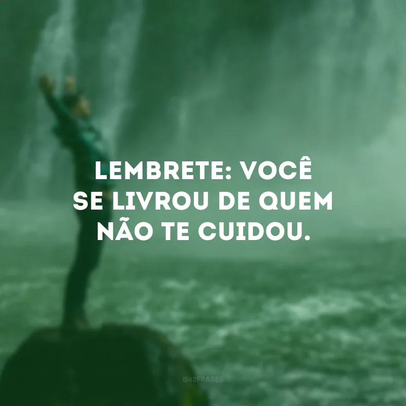 Lembrete: você se livrou de quem não te cuidou.