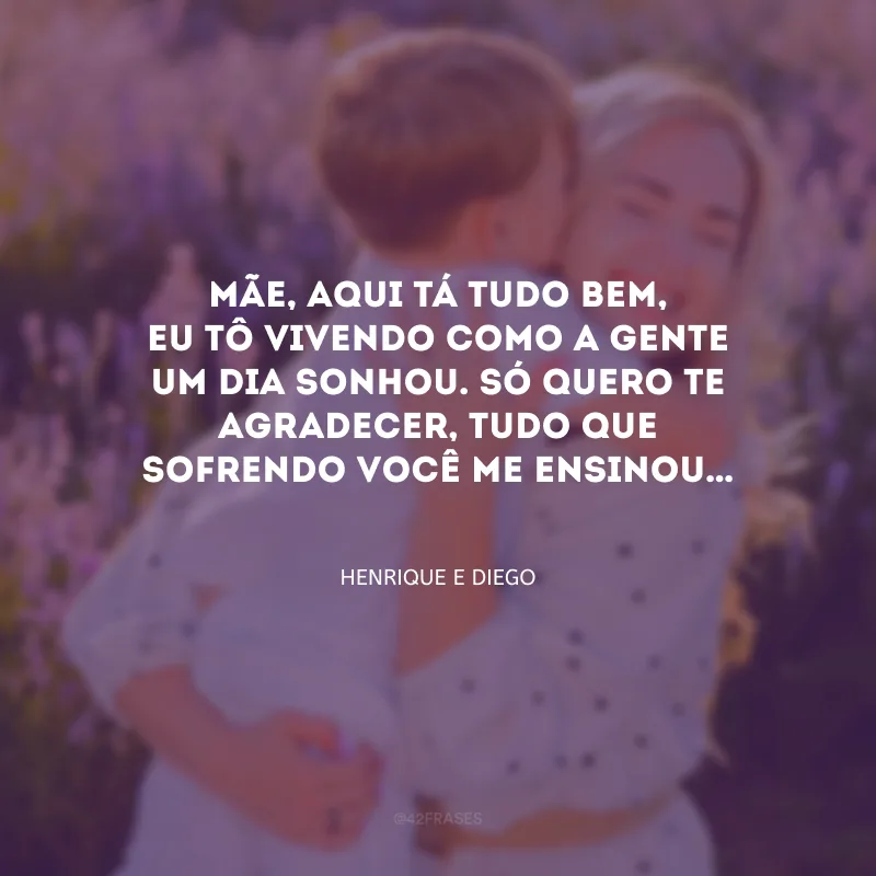 Mãe, aqui tá tudo bem, eu tô vivendo como a gente um dia sonhou. Só quero te agradecer, tudo que sofrendo você me ensinou…