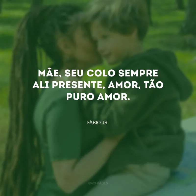 Mãe, seu colo sempre ali presente, amor, tão puro amor.