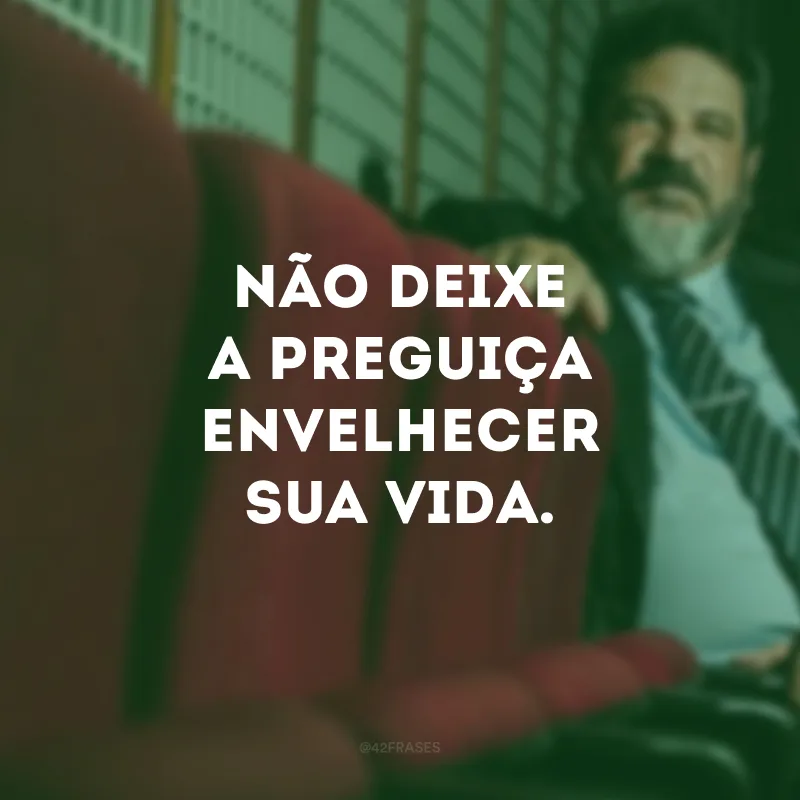 Não deixe a preguiça envelhecer sua vida.
