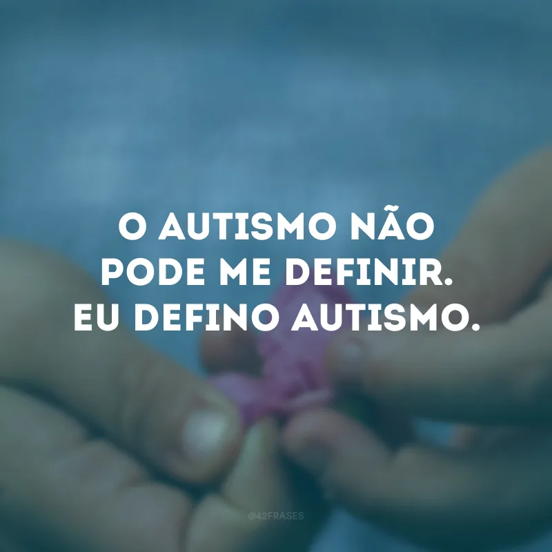 O autismo não pode me definir. Eu defino autismo.