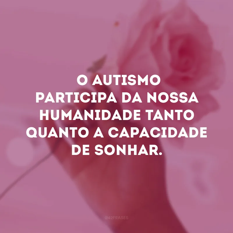  O autismo participa da nossa humanidade tanto quanto a capacidade de sonhar.