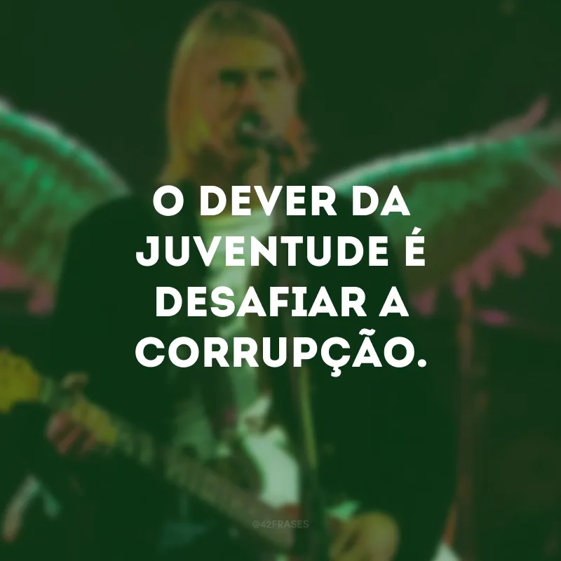 O dever da juventude é desafiar a corrupção.
