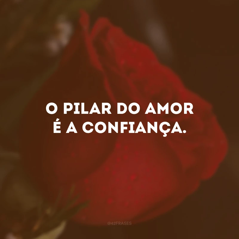 O pilar do amor é a confiança.