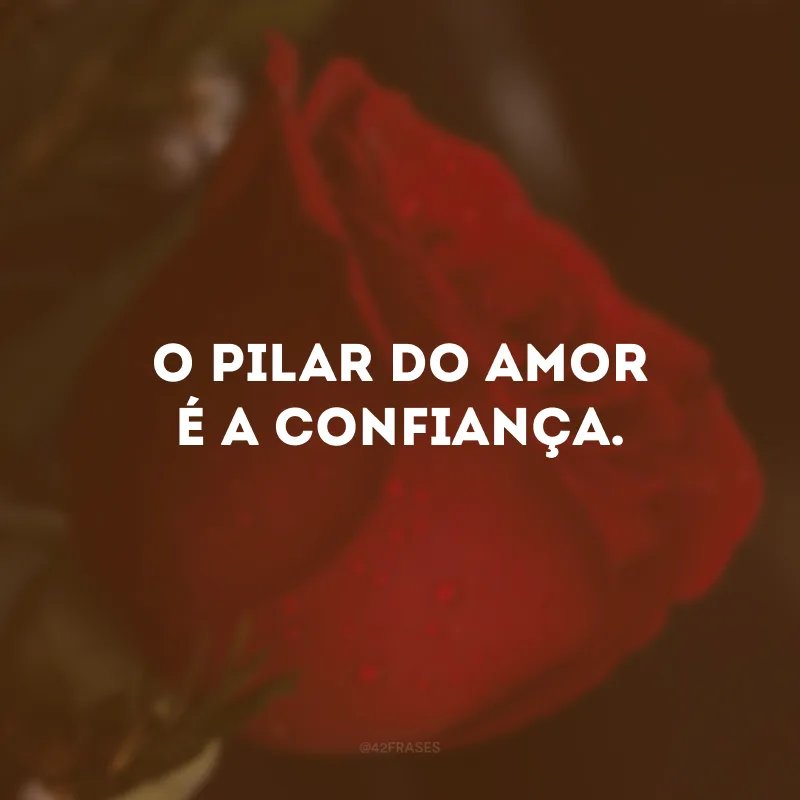 O pilar do amor é a confiança.
