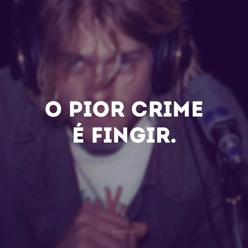 O pior crime é fingir.