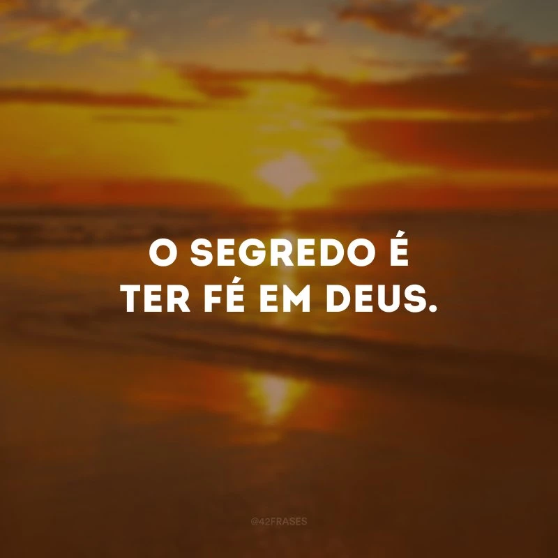 O segredo é ter fé em Deus.