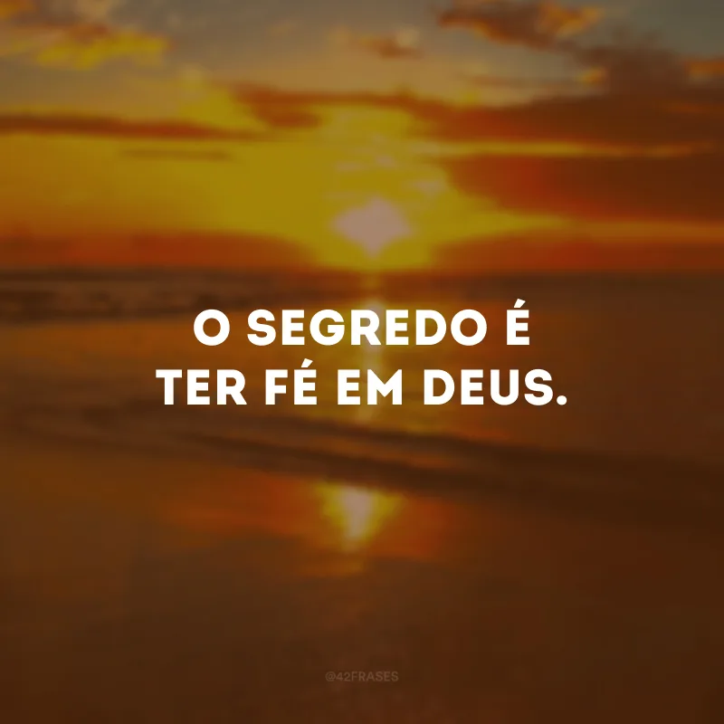 O segredo é ter fé em Deus.