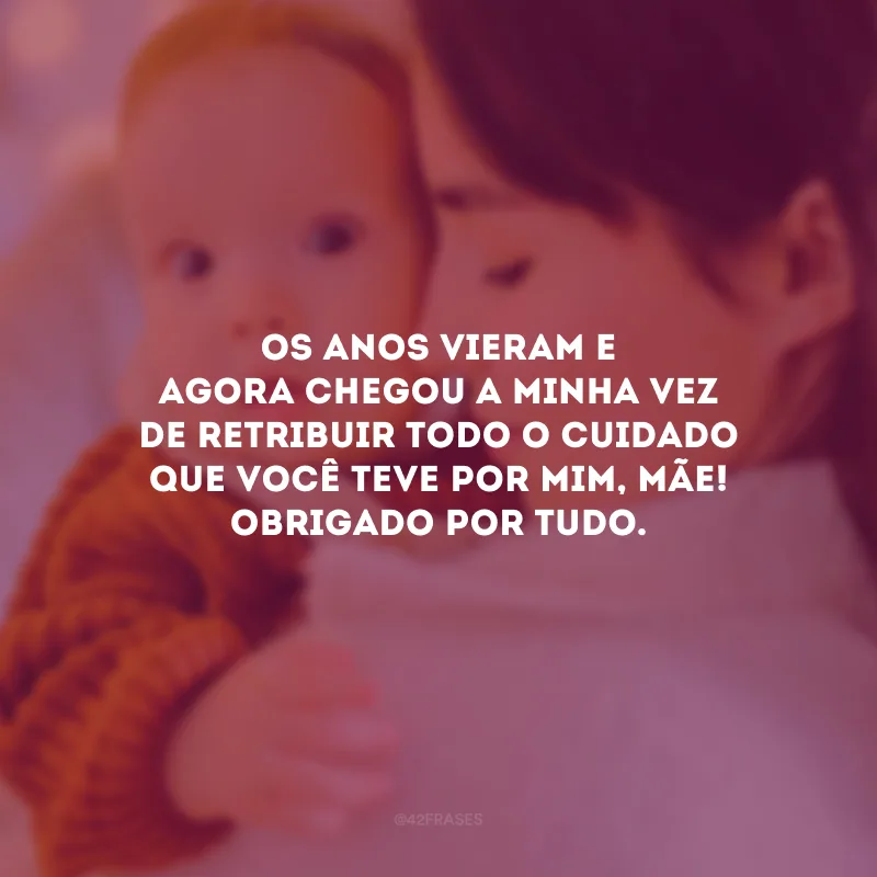 Os anos vieram e agora chegou a minha vez de retribuir todo o cuidado que você teve por mim, mãe! Obrigado por tudo.