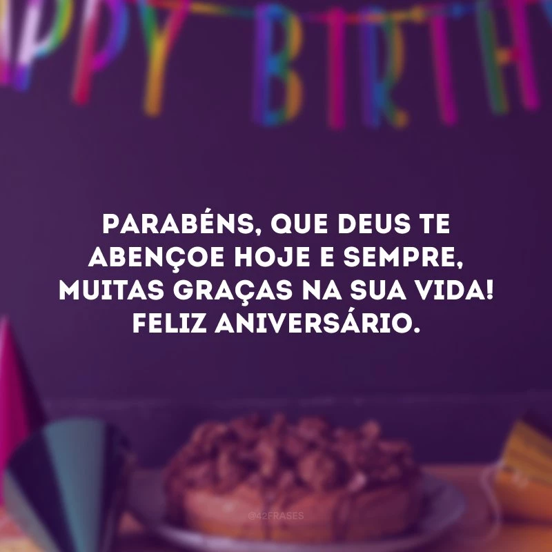 Parabéns, que Deus te abençoe hoje e sempre, muitas graças na sua vida! Feliz aniversário. 