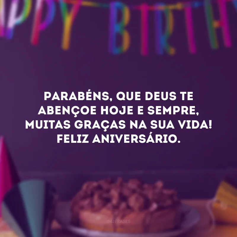 Parabéns, que Deus te abençoe hoje e sempre, muitas graças na sua vida! Feliz aniversário. 