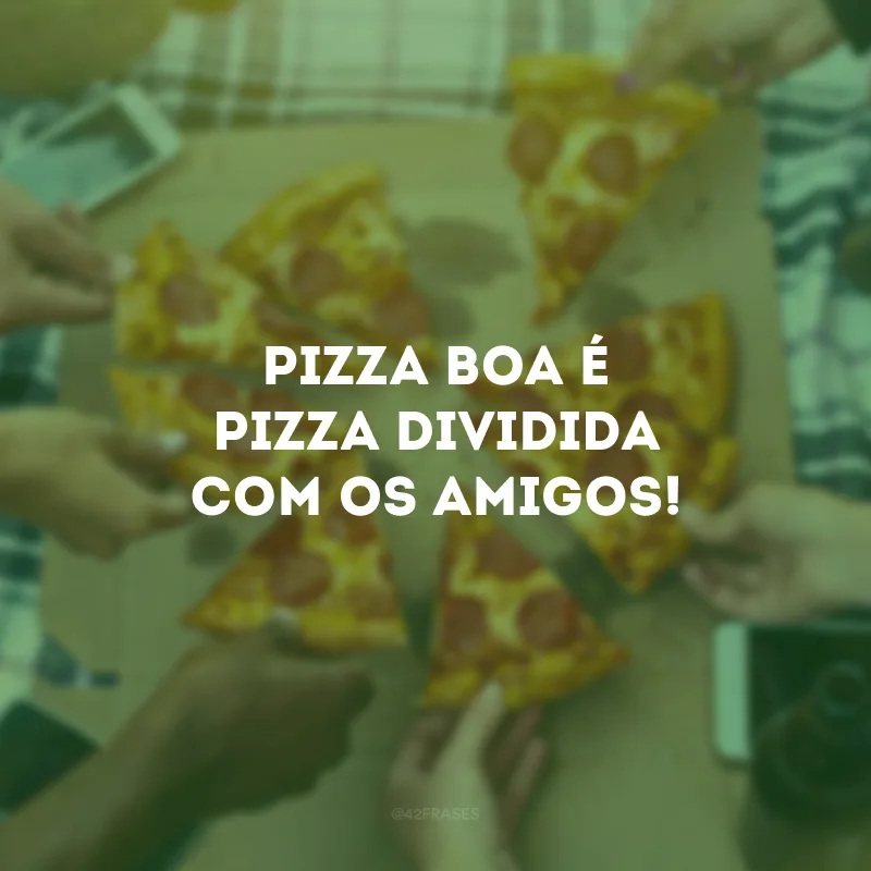 Pizza boa é pizza dividida com os amigos!