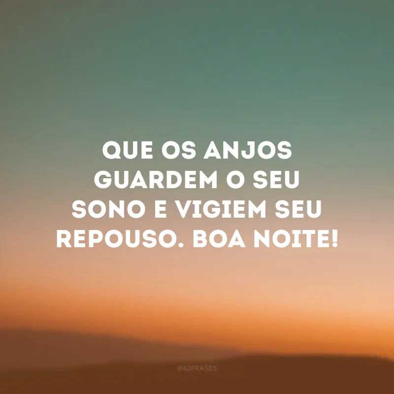 Que os anjos guardem o seu sono e vigiem seu repouso. Boa noite!