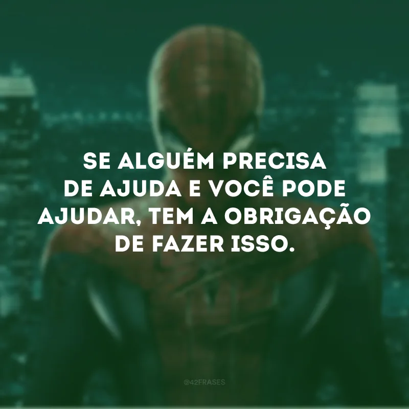 Se alguém precisa de ajuda e você pode ajudar, tem a obrigação de fazer isso.