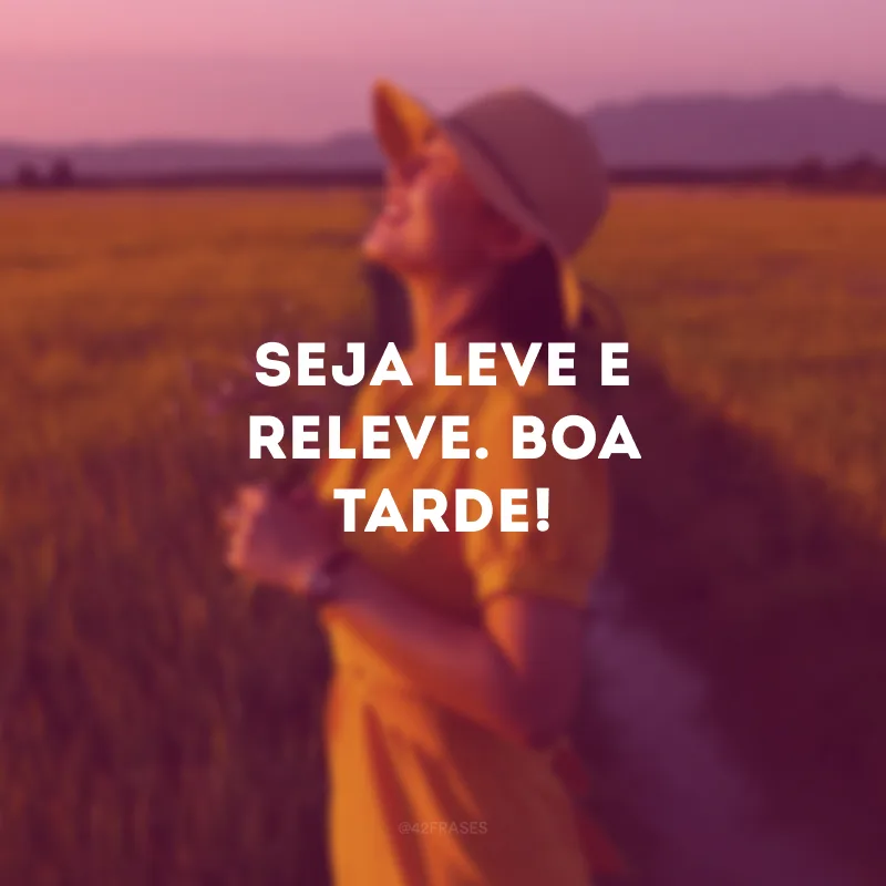 Seja leve e releve. Boa tarde!