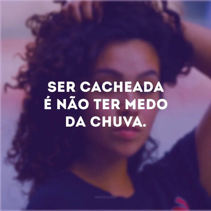 Ser cacheada é não ter medo da chuva.