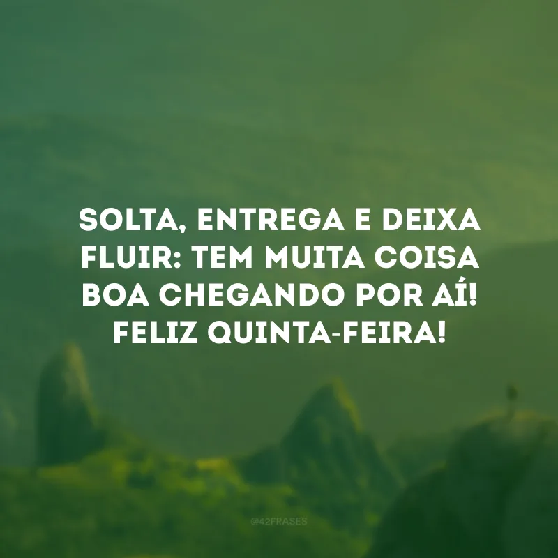 Solta, entrega e deixa fluir: tem muita coisa boa chegando por aí! Feliz quinta-feira!