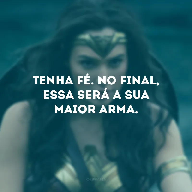 Tenha fé. No final, essa será a sua maior arma.