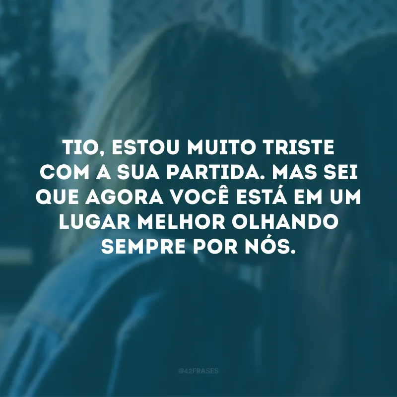 Tio, estou muito triste com a sua partida. Mas sei que agora você está em um lugar melhor olhando sempre por nós. 