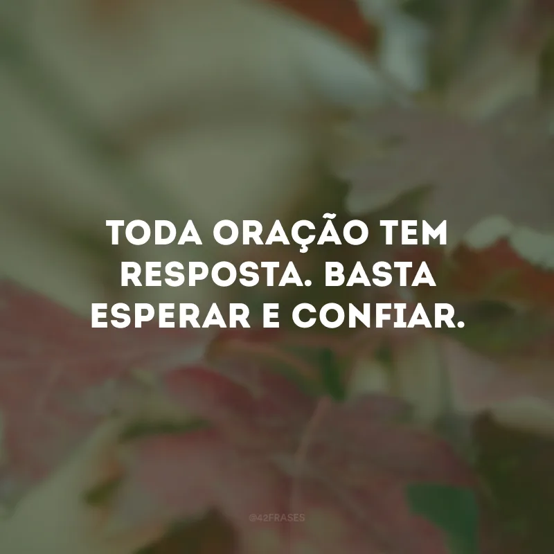 Toda oração tem resposta. Basta esperar e confiar. 